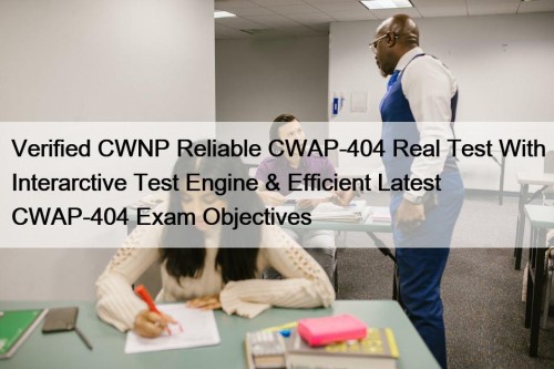 Verified CWNP Reliable CWAP-404 Real Test With Interarctive Test Engine & Efficient Latest CWAP-404 Exam Objectives