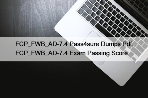 FCP_FWB_AD-7.4 Pass4sure Dumps Pdf, FCP_FWB_AD-7.4 Exam Passing Score