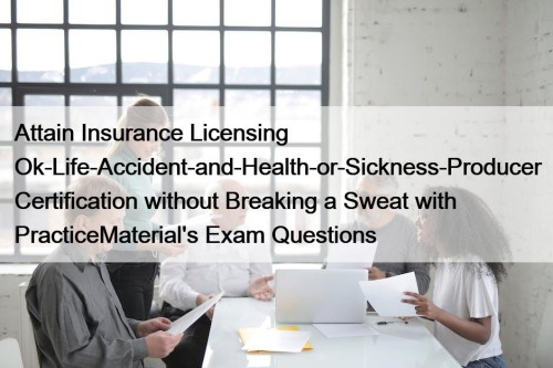 Attain Insurance Licensing Ok-Life-Accident-and-Health-or-Sickness-Producer Certification without Breaking a Sweat with PracticeMaterial's Exam Questions
