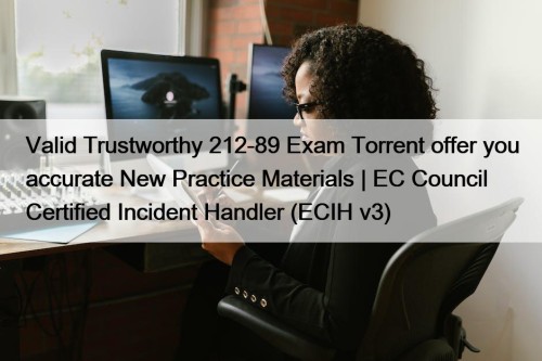 Valid Trustworthy 212-89 Exam Torrent offer you accurate New Practice Materials | EC Council Certified Incident Handler (ECIH v3)