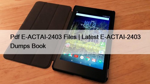 Pdf E-ACTAI-2403 Files | Latest E-ACTAI-2403 Dumps Book