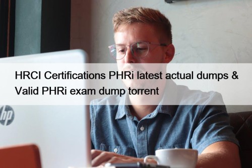 HRCI Certifications PHRi latest actual dumps & Valid PHRi exam dump torrent
