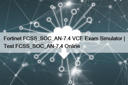 Fortinet FCSS_SOC_AN-7.4 VCE Exam Simulator | Test FCSS_SOC_AN-7.4 Online