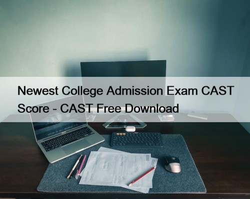 Newest College Admission Exam CAST Score - CAST Free Download