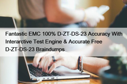 Fantastic EMC 100% D-ZT-DS-23 Accuracy With Interarctive Test Engine & Accurate Free D-ZT-DS-23 Braindumps