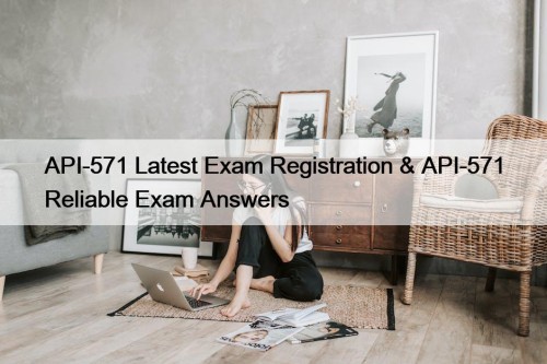 API-571 Latest Exam Registration & API-571 Reliable Exam Answers