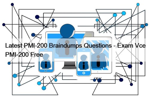 Latest PMI-200 Braindumps Questions - Exam Vce PMI-200 Free