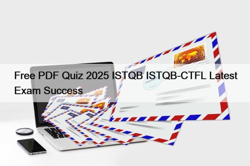 Free PDF Quiz 2025 ISTQB ISTQB-CTFL Latest Exam Success