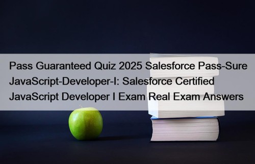 Pass Guaranteed Quiz 2025 Salesforce Pass-Sure JavaScript-Developer-I: Salesforce Certified JavaScript Developer I Exam Real Exam Answers