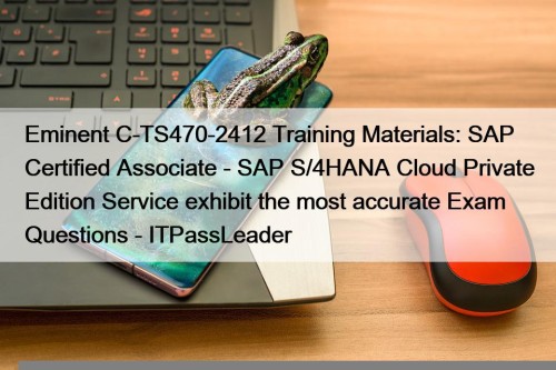 Eminent C-TS470-2412 Training Materials: SAP Certified Associate - SAP S/4HANA Cloud Private Edition Service exhibit the most accurate Exam Questions - ITPassLeader