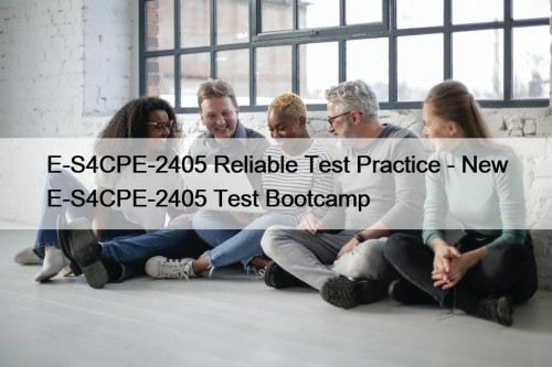 E-S4CPE-2405 Reliable Test Practice - New E-S4CPE-2405 Test Bootcamp