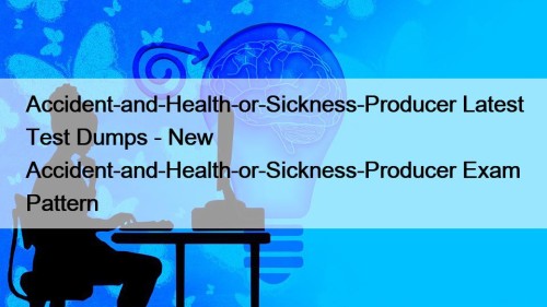 Accident-and-Health-or-Sickness-Producer Latest Test Dumps - New Accident-and-Health-or-Sickness-Producer Exam Pattern