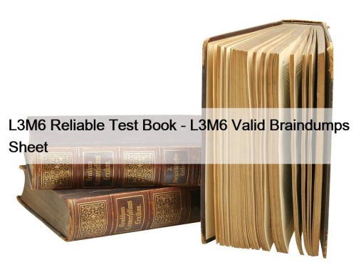 L3M6 Reliable Test Book - L3M6 Valid Braindumps Sheet