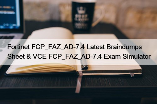 Fortinet FCP_FAZ_AD-7.4 Latest Braindumps Sheet & VCE FCP_FAZ_AD-7.4 Exam Simulator