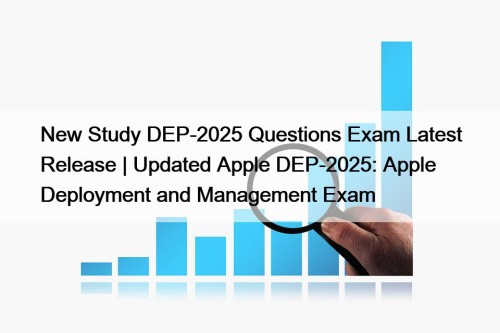 New Study DEP-2025 Questions Exam Latest Release | Updated Apple DEP-2025: Apple Deployment and Management Exam