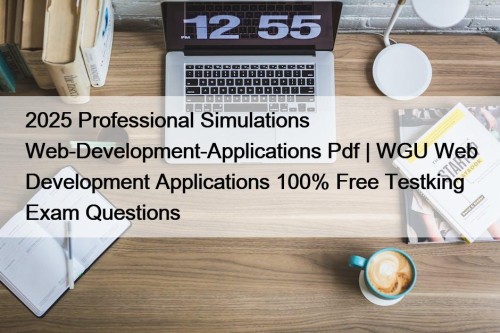 2025 Professional Simulations Web-Development-Applications Pdf | WGU Web Development Applications 100% Free Testking Exam Questions