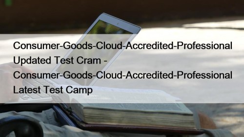 Consumer-Goods-Cloud-Accredited-Professional Updated Test Cram - Consumer-Goods-Cloud-Accredited-Professional Latest Test Camp