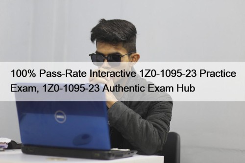 100% Pass-Rate Interactive 1Z0-1095-23 Practice Exam, 1Z0-1095-23 Authentic Exam Hub