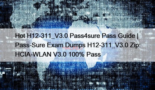 Hot H12-311_V3.0 Pass4sure Pass Guide | Pass-Sure Exam Dumps H12-311_V3.0 Zip: HCIA-WLAN V3.0 100% Pass