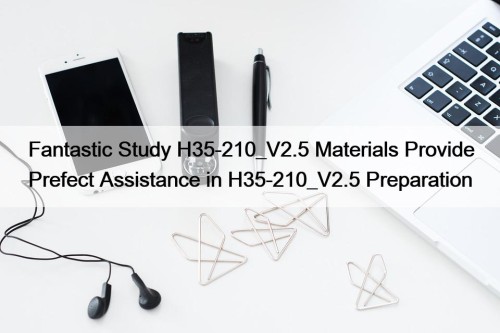 Fantastic Study H35-210_V2.5 Materials Provide Prefect Assistance in H35-210_V2.5 Preparation