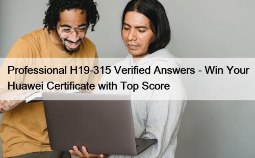 Professional H19-315 Verified Answers - Win Your Huawei Certificate with Top Score