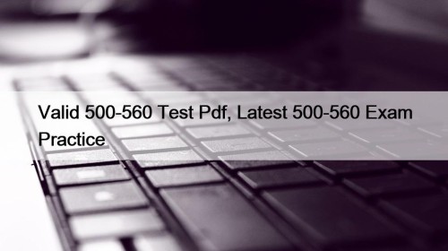 Valid 500-560 Test Pdf, Latest 500-560 Exam Practice