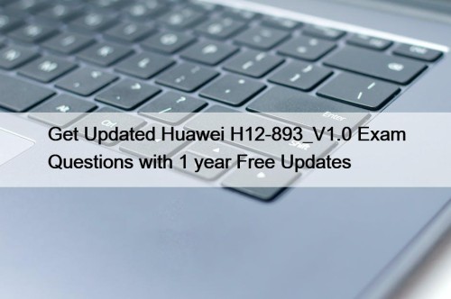 Get Updated Huawei H12-893_V1.0 Exam Questions with 1 year Free Updates