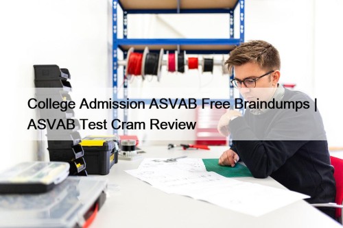 College Admission ASVAB Free Braindumps | ASVAB Test Cram Review