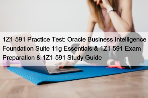 1Z1-591 Practice Test: Oracle Business Intelligence Foundation Suite 11g Essentials & 1Z1-591 Exam Preparation & 1Z1-591 Study Guide