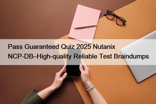 Pass Guaranteed Quiz 2025 Nutanix NCP-DB–High-quality Reliable Test Braindumps