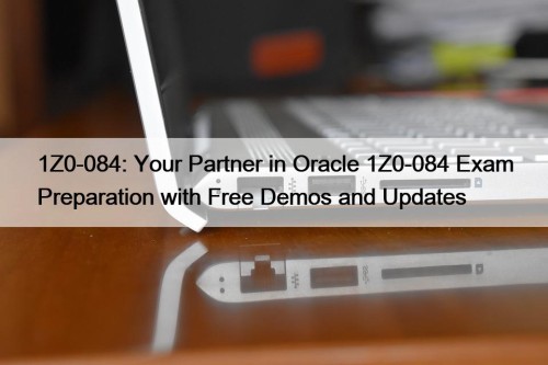 1Z0-084: Your Partner in Oracle 1Z0-084 Exam Preparation with Free Demos and Updates