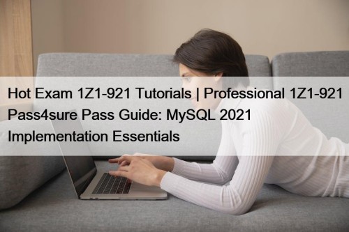 Hot Exam 1Z1-921 Tutorials | Professional 1Z1-921 Pass4sure Pass Guide: MySQL 2021 Implementation Essentials