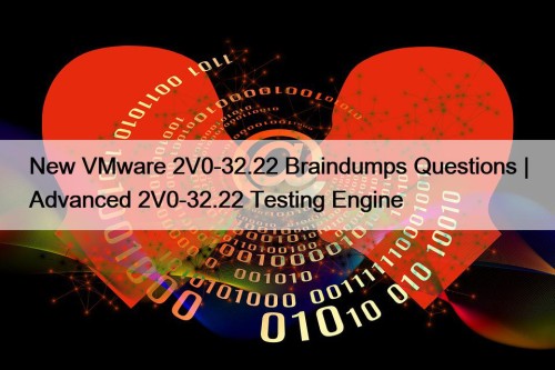 New VMware 2V0-32.22 Braindumps Questions | Advanced 2V0-32.22 Testing Engine