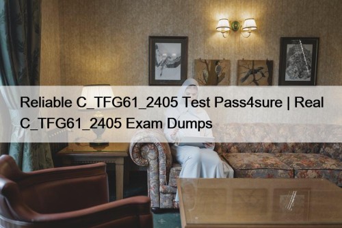 Reliable C_TFG61_2405 Test Pass4sure | Real C_TFG61_2405 Exam Dumps