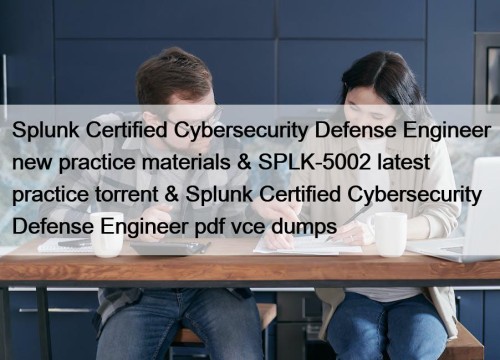 Splunk Certified Cybersecurity Defense Engineer new practice materials & SPLK-5002 latest practice torrent & Splunk Certified Cybersecurity Defense Engineer pdf vce dumps